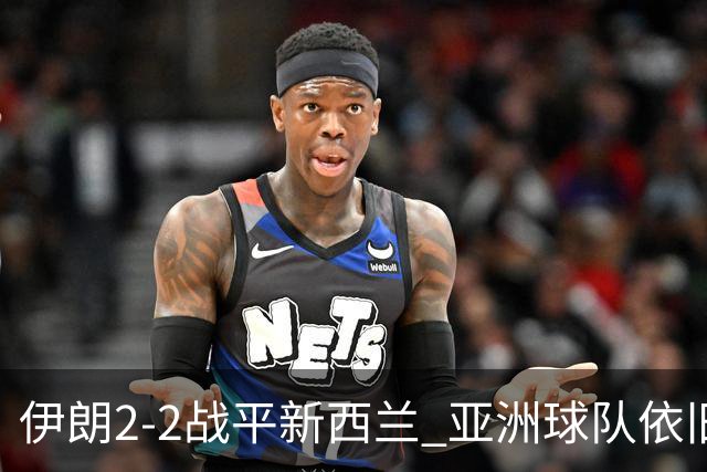 伊朗2-2战平新西兰 亚洲球队依旧保持不败