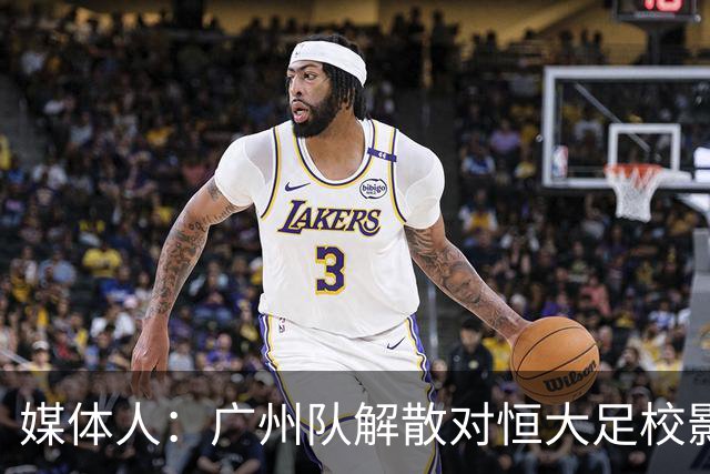 媒体人：广州队解散对恒大足校影响不大