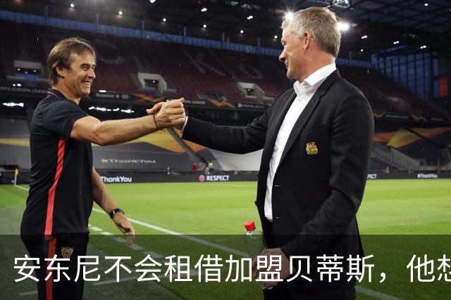 安东尼不会租借加盟贝蒂斯，他想留在曼联效力