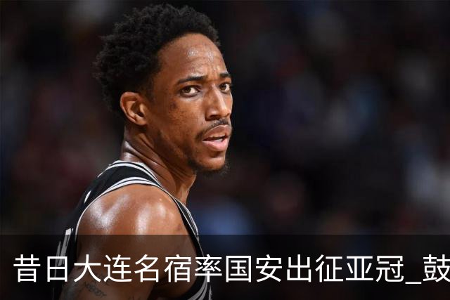 昔日大连名宿率国安出征亚冠 鼓励小球员踢出精神
