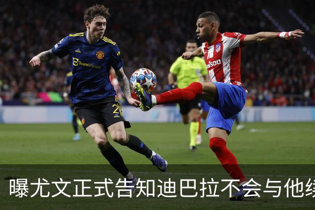 曝尤文正式告知迪巴拉不会与他续约 让其7月走人