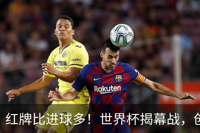 红牌比进球多！世界杯揭幕战，创多项纪录
