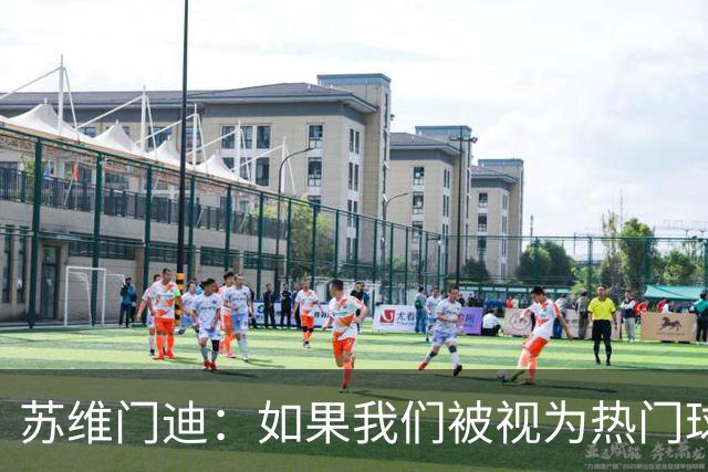 苏维门迪：如果我们被视为热门球队，那是因为这是我们应得的