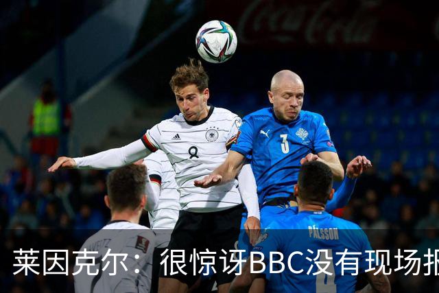 莱因克尔：很惊讶BBC没有现场报道世界杯，没在现场没有灵魂
